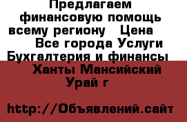 Предлагаем финансовую помощь всему региону › Цена ­ 1 111 - Все города Услуги » Бухгалтерия и финансы   . Ханты-Мансийский,Урай г.